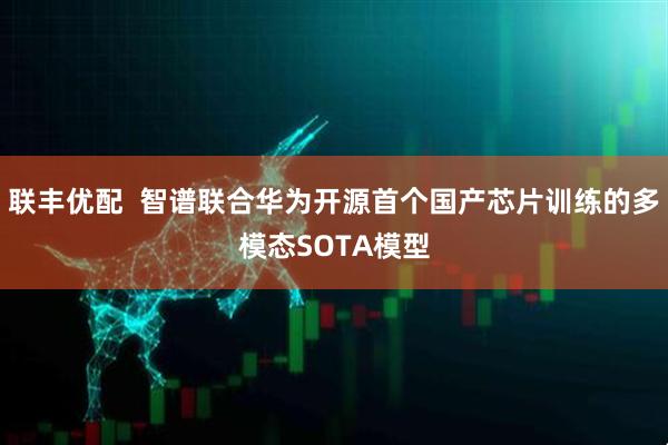 联丰优配  智谱联合华为开源首个国产芯片训练的多模态SOTA模型