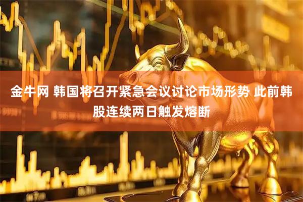 金牛网 韩国将召开紧急会议讨论市场形势 此前韩股连续两日触发熔断